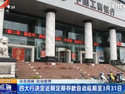 【众志成城 抗击疫情】四大行决定近期定期存款自动延期至3月31日