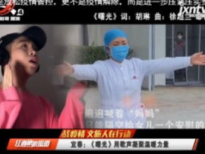 【战疫情 文旅人在行动】宜春：《曙光》用歌声凝聚温暖力量