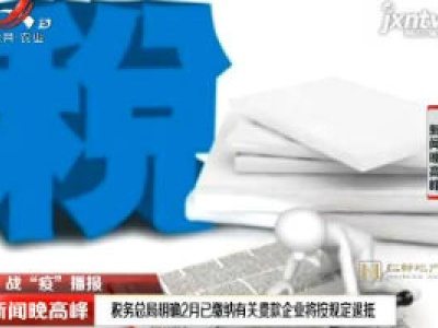 【战“疫”播报】税务总局明确2月已缴纳有关费款企业将按规定退抵