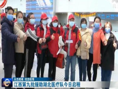 【众志成城 抗击疫情】江西第九批援助湖北医疗队今日启程