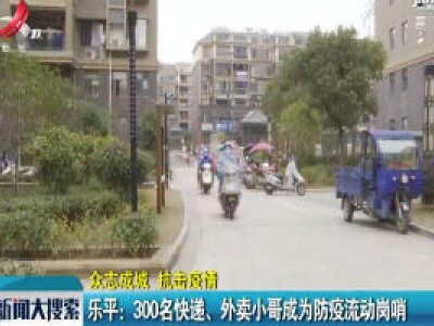 【众志成城 抗击疫情】乐平：300名快递、外卖小哥成为防疫流动岗哨