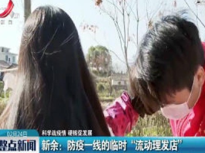 【科学战疫情 硬核促发展】新余：防疫一线的临时“流动理发店”