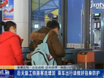【众志成城 抗击疫情】南昌：2月10日复工铁路客流增加 乘车出行请做好自身防护