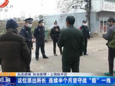 【众志成城 抗击疫情】上饶经开区：这位派出所所长 连续半个月坚守战“疫”一线