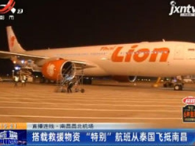 直播连线·南昌昌北机场：搭载救援物资 “特别”航班从泰国飞抵南昌