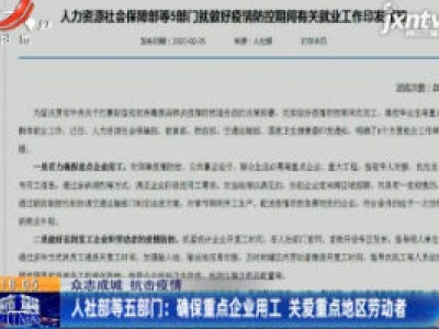 【众志成城 抗击疫情】人社部等五部门：确保重点企业用工 关爱重点地区劳动者