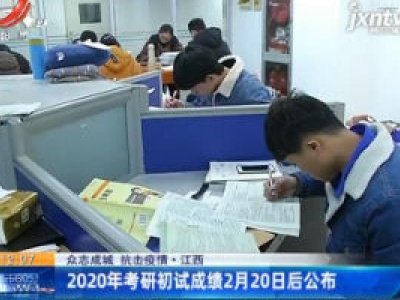 【 众志成城 抗击疫情】江西：2020年考研初试成绩2月20日公布