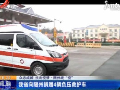 【众志成城 抗击疫情】随州战“疫”：江西省向随州捐赠4辆负压救护车