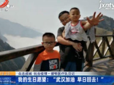 【众志成城 抗击疫情】援鄂医疗队日记·我的生日愿望：“武汉加油 早日回去”
