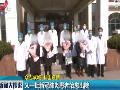 【众志成城 抗击疫情】又一批新冠肺炎患者治愈出院
