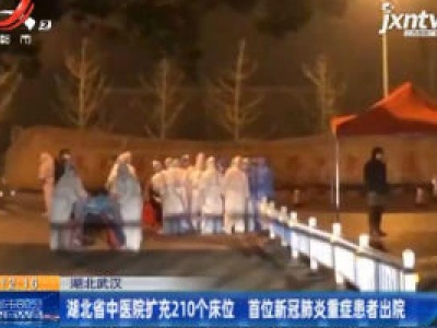 湖北武汉：湖北省中医院扩充210个床位 首位新冠肺炎重症患者出院
