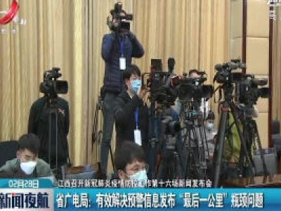 【江西召开新冠肺炎疫情防控工作第十六场新闻发布会】省广电局：有效解决预警信息发布“最后一公里”瓶颈问题