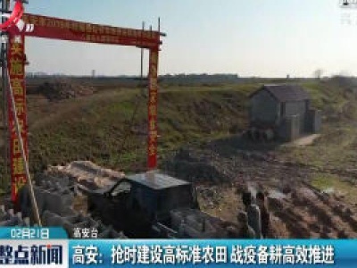 高安：抢时建设高标准农田 战疫备耕高效推进