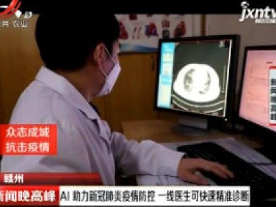 【众志成城 抗击疫情】赣州：AI助力新冠肺炎疫情防控 一线医生可快速精准诊断