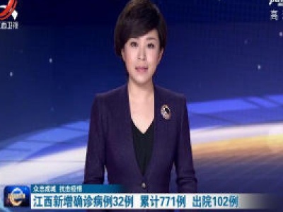 【众志成城  抗击疫情】江西新增确诊病例32例 累计771例 出院102例