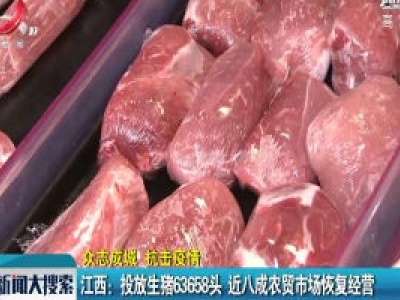 【众志成城 抗击疫情】江西：投放生猪63658头 近八成农贸市场恢复经营
