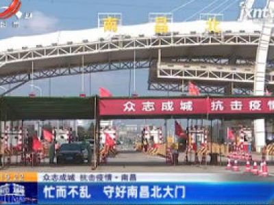 【众志成城 抗击疫情】南昌：忙而不乱 守好南昌北大门