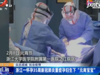 【众志成城 抗击疫情】浙江一怀孕35周新冠肺炎重症孕妇生下“元宵宝宝”