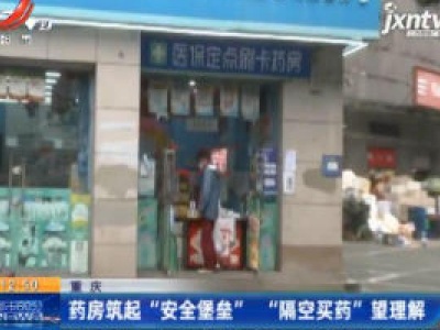 重庆：药房筑起“安全堡垒”“隔空买药”望理解