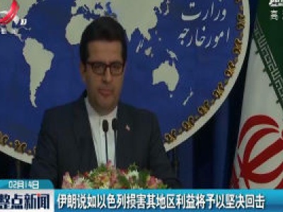 伊朗说如以色列损害其地区利益将予以坚决回击