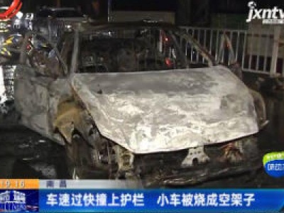 南昌：车速过快撞上护栏 小车被烧成空架子