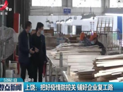 上饶：把好疫情防控关 铺好企业复工路