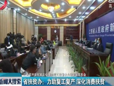 【江西召开新冠肺炎疫情防控工作第十六场新闻发布会】省扶贫办：力助复工复产 深化消费扶贫