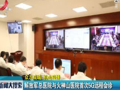 【众志成城 抗击疫情】解放军总医院与火神山医院首次5G远程会诊