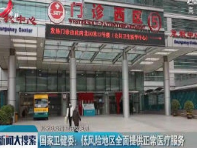 【科学防疫情 硬核促发展】国家卫健委：低风险地区全面提供正常医疗服务