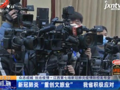 【众志成城 抗击疫情】江西第七场新冠肺炎疫情防控发布会：新冠肺炎“重创文旅业” 我省积极应对