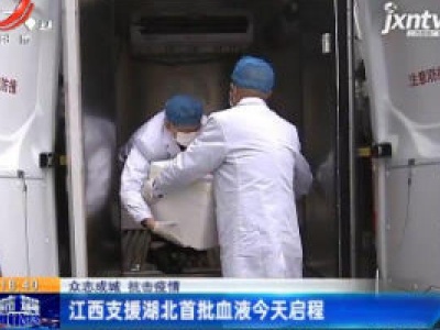 【众志成城 抗击疫情】江西支援湖北首批血液2月19日启程