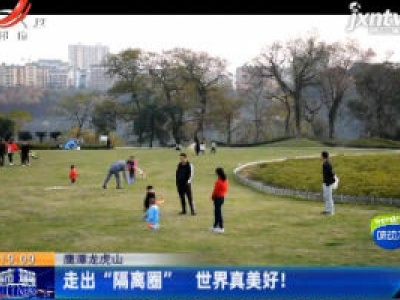 鹰潭龙虎山：走出“隔离圈” 世界真美好！