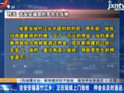 【《热线曝光台：新房建好后不验收 建房押金难退还》反馈】吉安安福县竹江乡：正在陆续上门验收 押金会及时退还