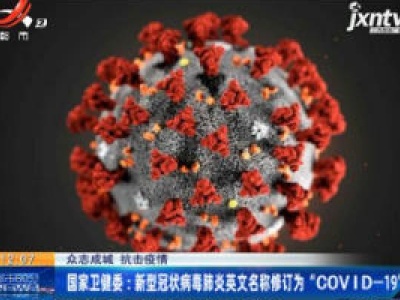 【众志成城 抗击疫情】国家卫健委：新型冠状病毒肺炎英文名称修订为“COVID-19”