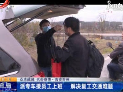 【众志成城 抗击疫情】吉安吉州：派专车接员工上班 解决复工交通难题