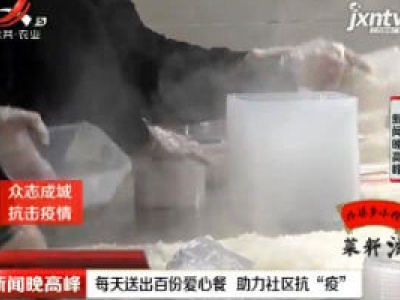 【众志成城 抗击疫情】南昌：每天送出百份爱心餐 助力社区抗“疫”