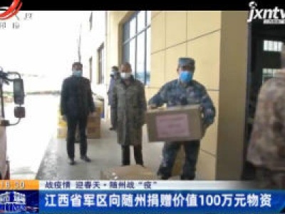 【战疫情 迎春天】随州战“疫”：江西省军区向随州捐赠价值100万元物资