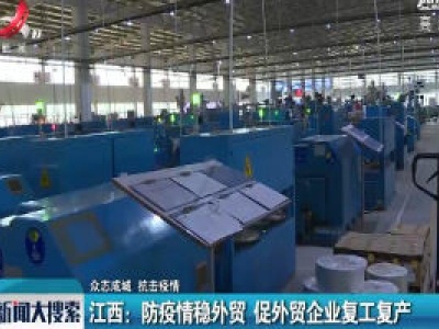 【众志成城 抗击疫情】江西：防疫情稳外贸 促外贸企业复工复产