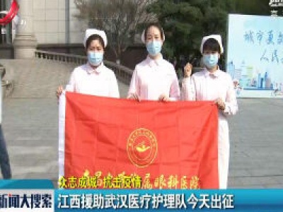【众志成城 抗击疫情】江西援助武汉医疗护理队2月4日出征