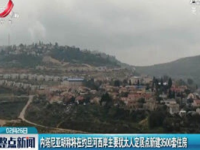 内塔尼亚胡称将在约旦河西岸主要犹太人定居点新建3500套住房
