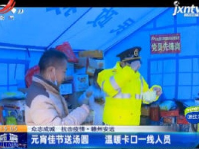 【众志成城 抗击疫情】赣州安远：元宵佳节送汤圆 温暖卡口一线人员