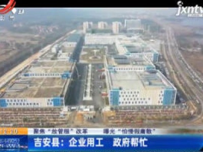 【聚焦“放管服”改革 曝光“怕慢假庸散”】吉安县：企业用工 政府帮忙
