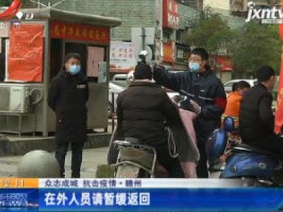 【众志成城 抗击疫情】赣州：在外人员请暂缓返回