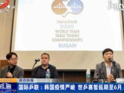 国际乒联：韩国疫情严峻 世乒赛暂延期至6月