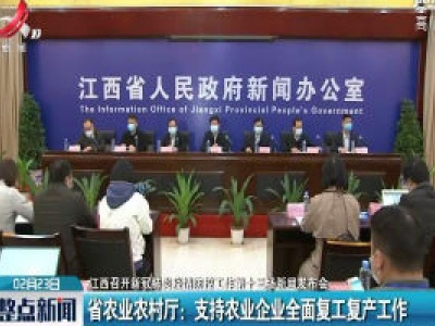 【江西召开新冠肺炎疫情防控工作第十三场新闻发布会】省农业农村厅：支持农业企业全面复工复产工作