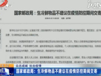 【众志成城 抗击疫情】国家邮政局：生冷鲜物品不建议在疫情防控期间交寄