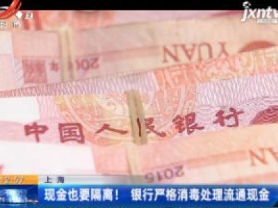 上海：现金也要隔离！银行严格消毒处理流通现金