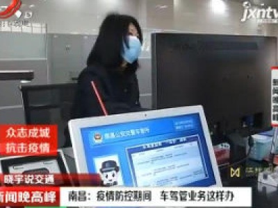 【众志成城 抗击疫情】晓宇说交通·南昌：疫情防控期间 车驾管业务这样办