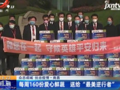 【众志成城 抗击疫情】南昌：每周160份爱心鲜蔬 送给“最美逆行者”