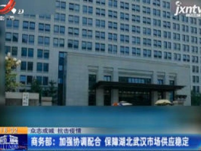 【众志成城 抗击疫情】商务部：加强协调配合 保障湖北武汉市场供应稳定